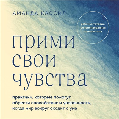 Аманда Кассил. Прими свои чувства. Практики, которые помогут обрести спокойствие и уверенность, когда мир вокруг сходит с ума