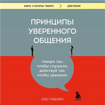 Лэс Гиблин. Принципы уверенного общения. Говори так, чтобы слушали, действуй так, чтобы уважали