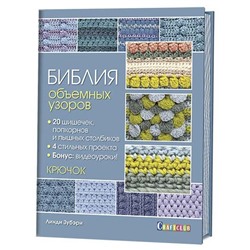 Библия объемных узоров. 20 шишечек, попкорнов и пышных столбиков. 4 стильных проекта. Крючок
