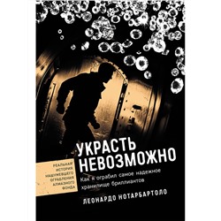 Нотарбартоло Леонардо. Украсть невозможно: Как я ограбил самое надежное хранилище бриллиантов