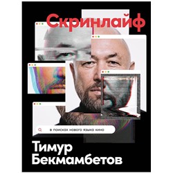 Бекмамбетов Тимур, Шавловский Константин, Степанов Василий. Скринлайф: В поисках нового языка кино