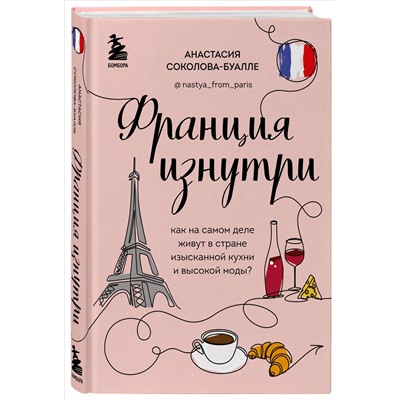 Анастасия Соколова-Буалле. Франция изнутри. Как на самом деле живут в стране изысканной кухни и высокой моды?