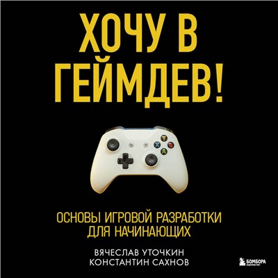 Уценка. Вячеслав Уточкин, Константин Сахнов. Хочу в геймдев! Основы игровой разработки для начинающих