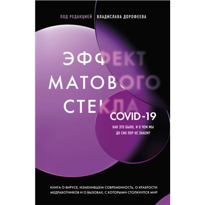 Под редакцией Владислава Дорофеева. Эффект матового стекла. Книга о вирусе, изменившем современность, о храбрости медработников, и о вызовах, с которыми столкнулся мир
