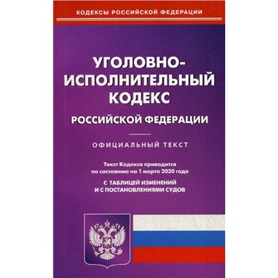 Уголовно-исполнительный кодекс Российской Федерации. По состоянию на 1 марта 2020 года. С таблицей изменений и с постановлениями судов