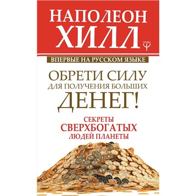 Уценка. Обрети Силу для получения Больших Денег! Секреты сверхбогатых людей планеты: Наполеон Хилл