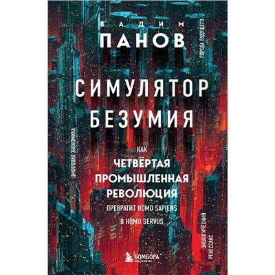 Вадим Панов. Симулятор безумия. Как Четвертая промышленная революция превратит Homo Sapiens в Homo Servus?