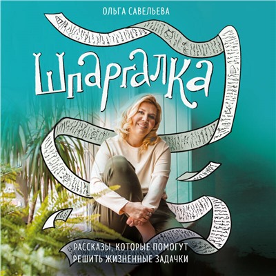 Ольга Савельева. Шпаргалка. Рассказы, которые помогут решить жизненные задачки
