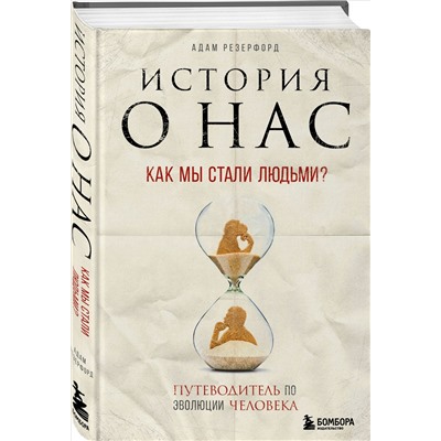 История о нас. Как мы стали людьми? Путеводитель по эволюции человека