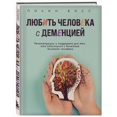 Полин Босс. Любить человека с деменцией. Рекомендации и поддержка для тех, кто столкнулся с болезнью близкого человека