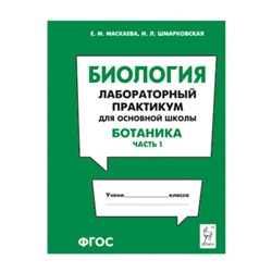 Биология. Лабораторный практикум для основной школы. Ботаника. Часть 1. ФГОС. Маскаева Е.М., Шмарковская И. Л.