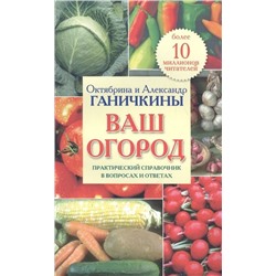 Октябрина Ганичкина Ваш огород. Практический справочник в вопросах и ответах