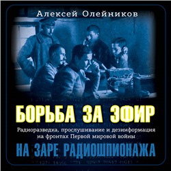 Алексей Олейников. Борьба за эфир. Радиоразведка, прослушивание и дезинформация на фронтах Первой мировой войны