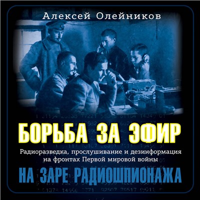Алексей Олейников. Борьба за эфир. Радиоразведка, прослушивание и дезинформация на фронтах Первой мировой войны