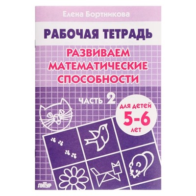 Рабочая тетрадь для детей 5-6 лет «Развиваем математические способности», 2 часть, Бортникова Е.