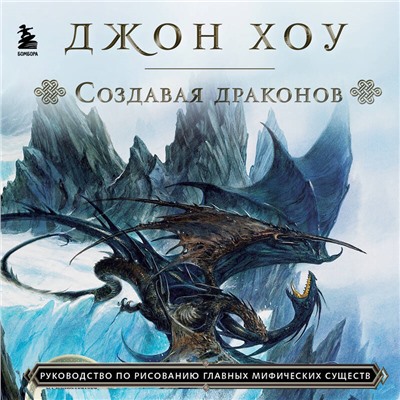 Уценка. Джон Хоу. Создавая драконов. Руководство по рисованию главных мифических существ от концепт-художника "Властелина колец"