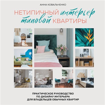 Анна Ковальченко. Нетипичный интерьер типовой квартиры. Практическое руководство по дизайну интерьера для владельцев обычных квартир