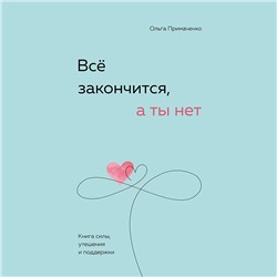 Уценка. Ольга Примаченко. Всё закончится, а ты нет. Книга силы, утешения и поддержки