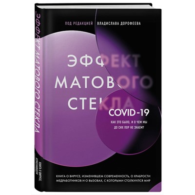 Под редакцией Владислава Дорофеева. Эффект матового стекла. Книга о вирусе, изменившем современность, о храбрости медработников, и о вызовах, с которыми столкнулся мир