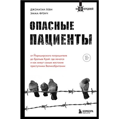 Джонатан Леви, Эмма Фрэнч. Опасные пациенты. От Йоркширского потрошителя до братьев Крэй: где лечатся и как живут самые жестокие преступники Великобритании