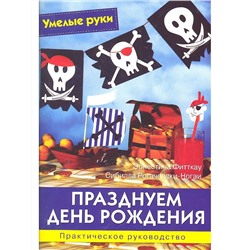 Умелые руки. Празднуем день рождения. Практическое руководство.
