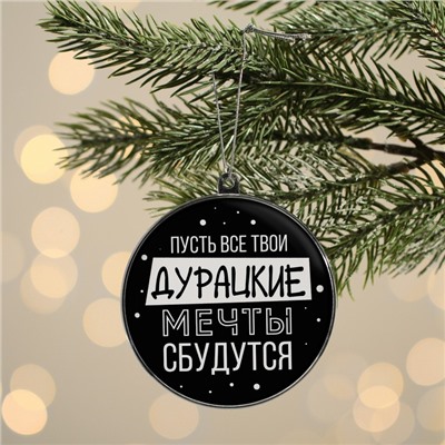 Ёлочная игрушка шар «Дурацкие мечты сбудутся», на Новый год, d=7.5 см