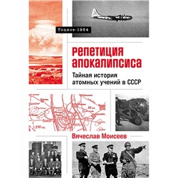 Моисеев Вячеслав. Репетиция апокалипсиса: Тайная история атомных учений в СССР. Тоцкое-1954
