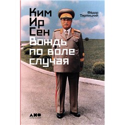 Уценка. Тертицкий Федор: Ким Ир Сен: Вождь по воле случая