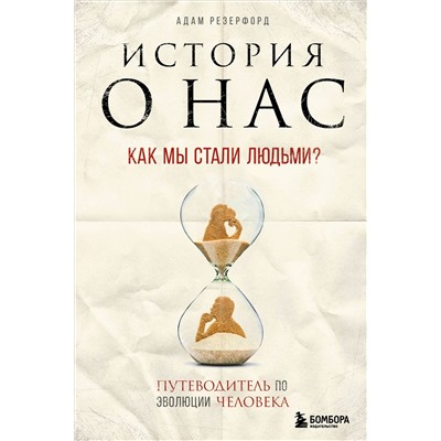 История о нас. Как мы стали людьми? Путеводитель по эволюции человека