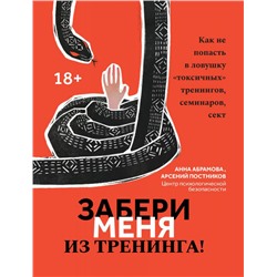 Абрамова, Постников: Забери меня из тренинга! Как не попасть в ловушку "токсичных" тренингов, семинаров, сект