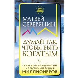 Думай так, чтобы быть богатым. Современные алгоритмы и действенные знания миллионеров