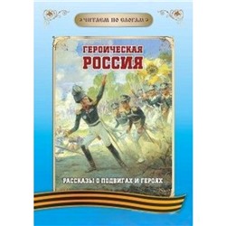 Героическая Россия. Рассказы о подвигах и героях