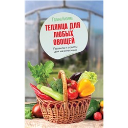 Кизима Галина Александровна: Теплица для любых овощей. Правила и советы для начинающих