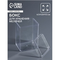Бокс для хранения мелочей, с крышкой, 6.5×5.8×9.5 см, в пакете, прозрачный