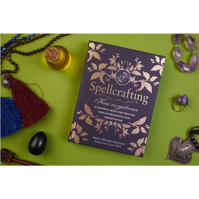 Эрин Мёрфи-Хискок. Spellcrafting. Как создавать и творить свои собственные чары и увеличить силу своей магии