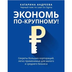 Андреева Катарина: Экономь по-крупному!: секреты больших корпораций, легко применимые для малого и среднего бизнеса