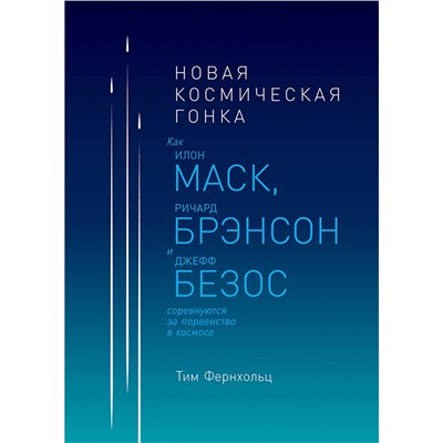 Фернхольц Тим. Новая космическая гонка: Как Илон Маск, Ричард Брэнсон и Джефф Безос соревнуются за первенство в космосе