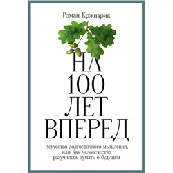 Уценка. Кржнарик Роман. На 100 лет вперед: Искусство долгосрочного мышления, или Как человечество разучилось думать о будущем