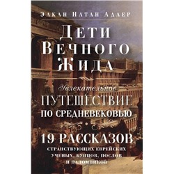 Дети Вечного Жида, или Увлекательное путешествие по Средневековью. 19 рассказов странствующих еврейских ученых, купцов, послов и паломников