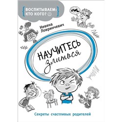 Воспитываем: кто кого? Научитесь злиться. Секреты счастливых родителей