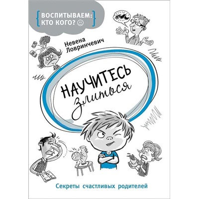 Воспитываем: кто кого? Научитесь злиться. Секреты счастливых родителей