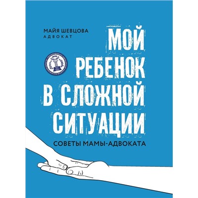 Майя Шевцова: Мой ребенок в сложной ситуации. Советы мамы-адвоката