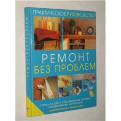 Ремонт без проблем : стиль, дизайн, современные техники, инструменты, материалы. Практич. рук-во