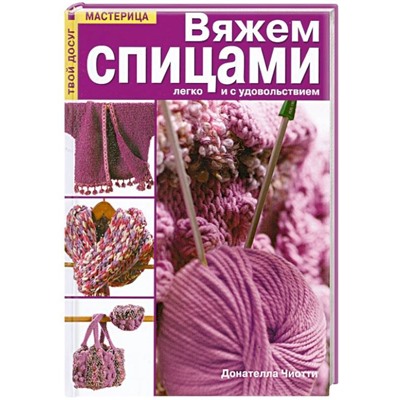 Донателла Чиотти: Вяжем спицами легко и с удовольствием. Практическое руководство