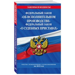 Федеральный закон "Об исполнительном производстве". Федеральный закон "О судебных приставах": тексты с изм. и доп. на 2019 г.