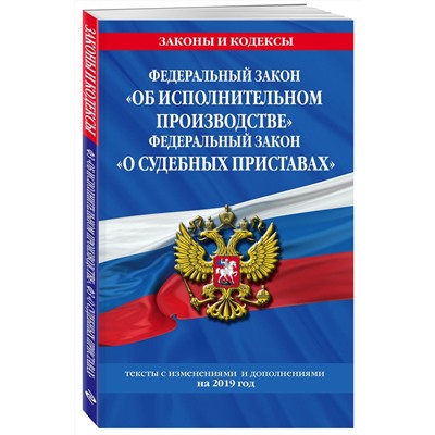 Федеральный закон "Об исполнительном производстве". Федеральный закон "О судебных приставах": тексты с изм. и доп. на 2019 г.