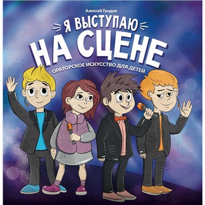 Алексей Гридин: Я выступаю на сцене. Ораторское искусство для детей