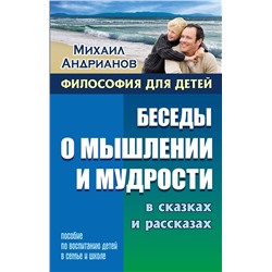 Михаил Андрианов: Беседы о мышлении и мудрости в сказках и рассказах. Пособие по воспитанию детей в семье и школе