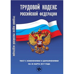 Трудовой кодекс Российской Федерации на 30 марта 2017 года. Текст с изменениями и дополнениями (-29294-5)