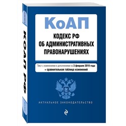 Кодекс Российской Федерации об административных правонарушениях. Текст с изм. и доп. на 3 февраля 2019 г. (+ сравнительная таблица изменений)